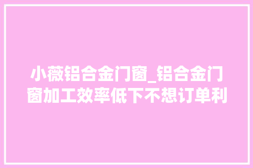 小薇铝合金门窗_铝合金门窗加工效率低下不想订单利润微薄门窗锯机能要重视