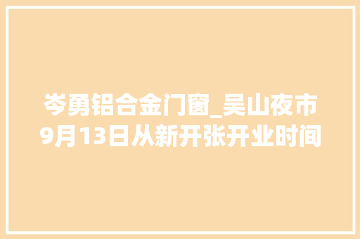 岑勇铝合金门窗_吴山夜市9月13日从新开张开业时间为18点23点