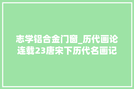 志学铝合金门窗_历代画论连载23唐宋下历代名画记唐张彦远撰