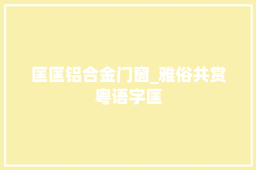 匡匡铝合金门窗_雅俗共赏粤语字匡