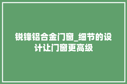 锐锋铝合金门窗_细节的设计让门窗更高级