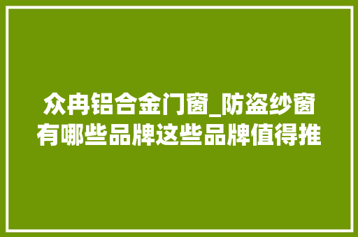 众冉铝合金门窗_防盗纱窗有哪些品牌这些品牌值得推荐