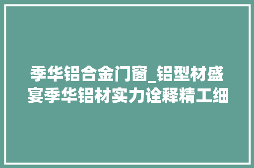 季华铝合金门窗_铝型材盛宴季华铝材实力诠释精工细作