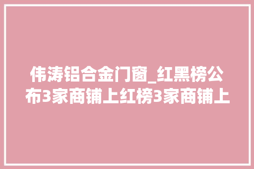 伟涛铝合金门窗_红黑榜公布3家商铺上红榜3家商铺上黑榜