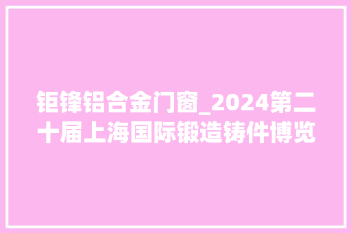 钜锋铝合金门窗_2024第二十届上海国际锻造铸件博览会