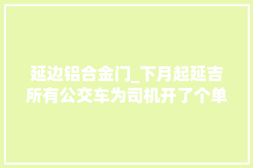 延边铝合金门_下月起延吉所有公交车为司机开了个单间