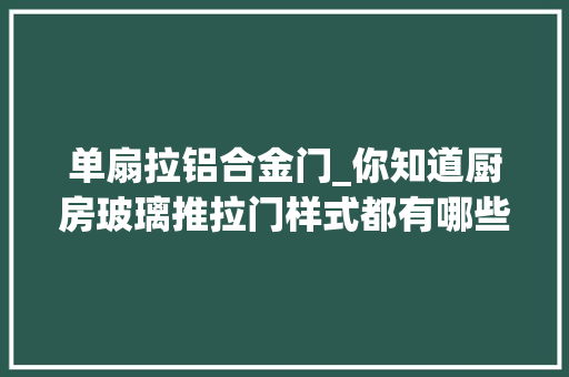 单扇拉铝合金门_你知道厨房玻璃推拉门样式都有哪些吗
