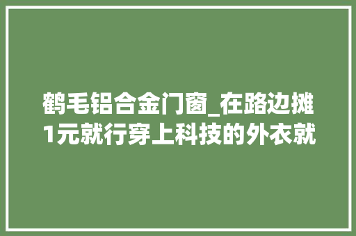 鹤毛铝合金门窗_在路边摊1元就行穿上科技的外衣就卖小300块的掏耳勺值吗