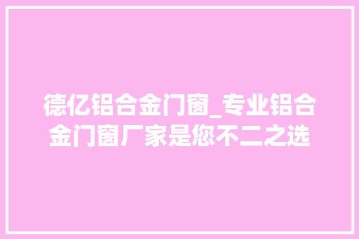 德亿铝合金门窗_专业铝合金门窗厂家是您不二之选