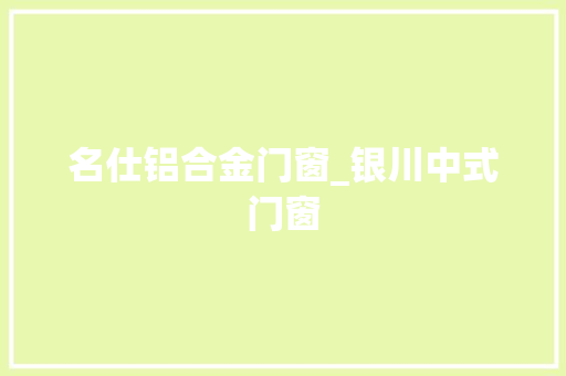 名仕铝合金门窗_银川中式门窗