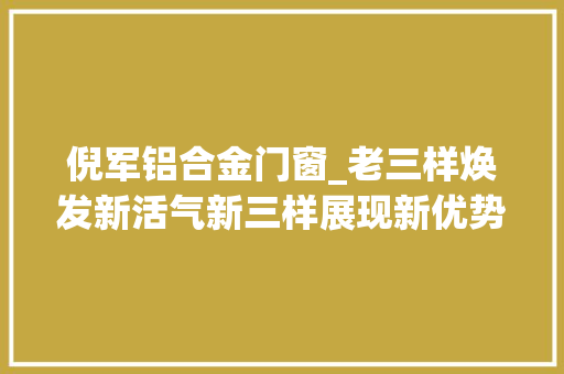 倪军铝合金门窗_老三样焕发新活气新三样展现新优势 推拉门