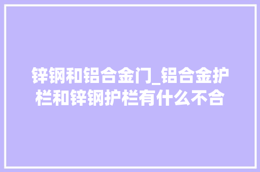 锌钢和铝合金门_铝合金护栏和锌钢护栏有什么不合