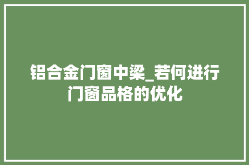 铝合金门窗中梁_若何进行门窗品格的优化