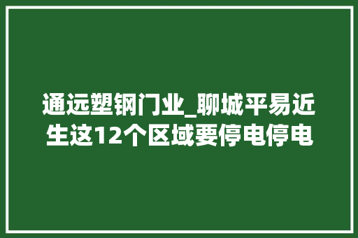 通远塑钢门业_聊城平易近生这12个区域要停电停电区域有更改