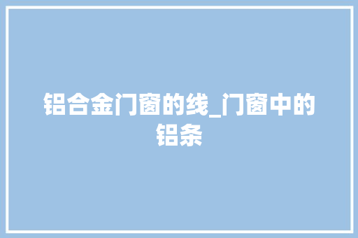 铝合金门窗的线_门窗中的铝条