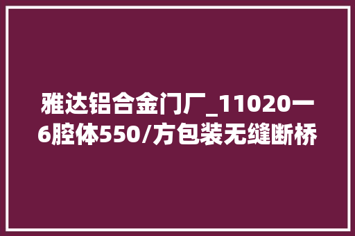 雅达铝合金门厂_11020一6腔体550/方包装无缝断桥平开窗源
