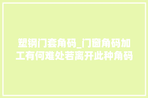 塑钢门套角码_门窗角码加工有何难处若离开此种角码锯产能与锯切质量难保障