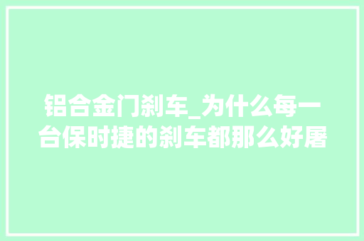 铝合金门刹车_为什么每一台保时捷的刹车都那么好屠榜一样的存在太厉害了