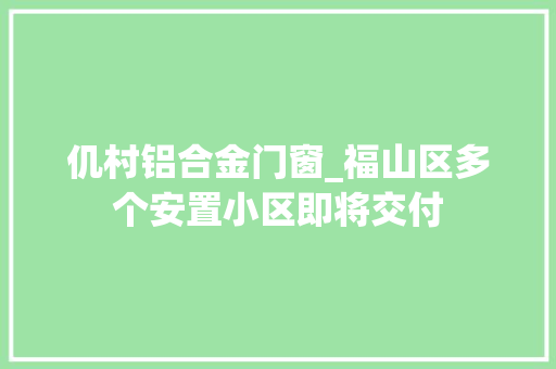 仉村铝合金门窗_福山区多个安置小区即将交付