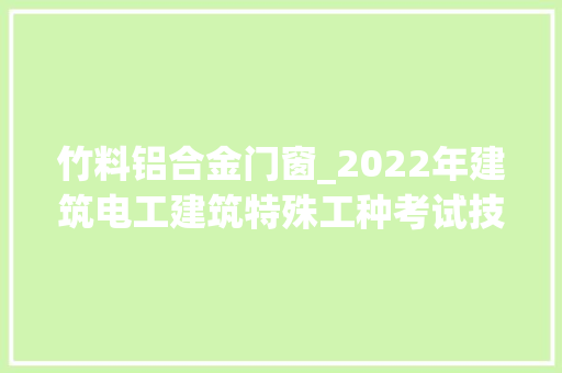 竹料铝合金门窗_2022年建筑电工建筑特殊工种考试技巧及建筑电工建筑特殊工种
