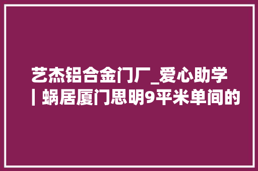 艺杰铝合金门厂_爱心助学｜蜗居厦门思明9平米单间的一家人培养出3个大年夜学生