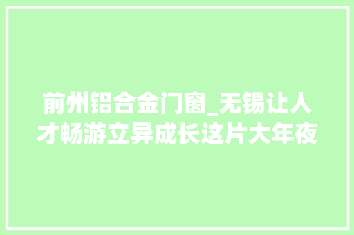 前州铝合金门窗_无锡让人才畅游立异成长这片大年夜海 实木门