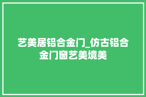 艺美居铝合金门_仿古铝合金门窗艺美境美