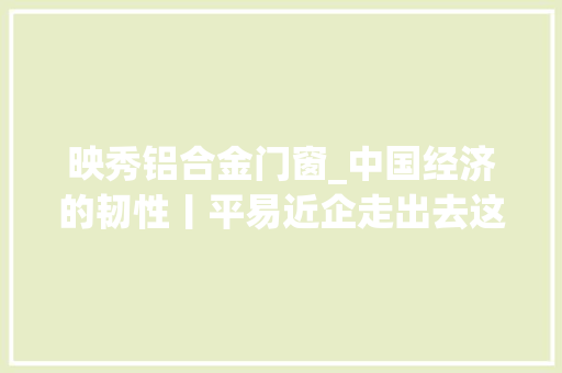 映秀铝合金门窗_中国经济的韧性丨平易近企走出去这家海外买矿的渝企有啥经验