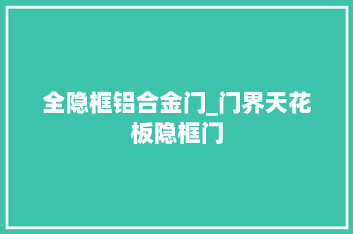 全隐框铝合金门_门界天花板隐框门