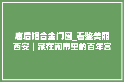 庙后铝合金门窗_看鉴美丽西安｜藏在闹市里的百年宫院