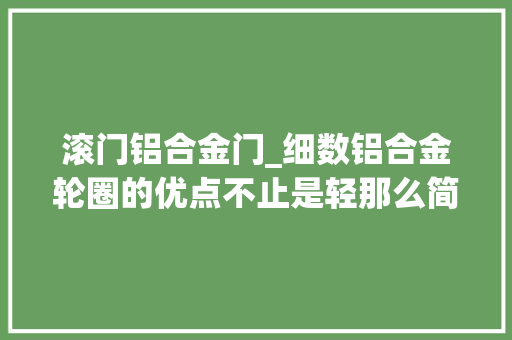 滚门铝合金门_细数铝合金轮圈的优点不止是轻那么简单