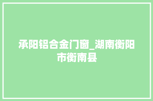 承阳铝合金门窗_湖南衡阳市衡南县
