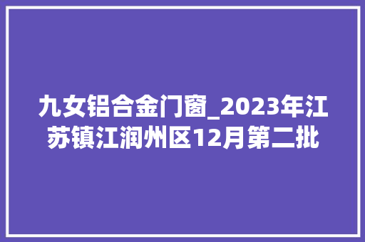 九女铝合金门窗_2023年江苏镇江润州区12月第二批食物安然抽检结果通知书记