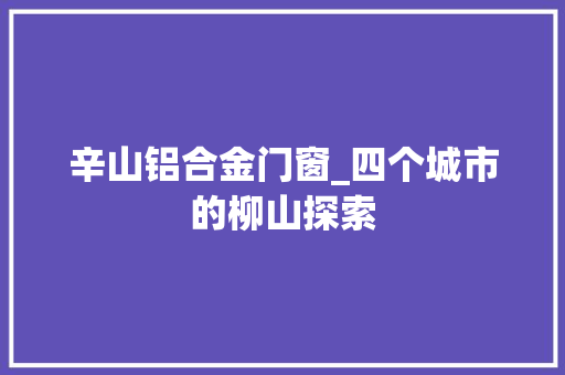 辛山铝合金门窗_四个城市的柳山探索