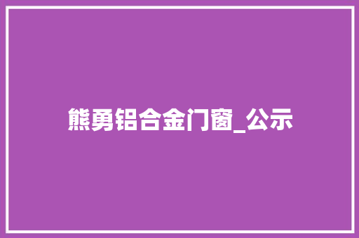 熊勇铝合金门窗_公示