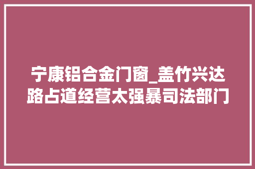 宁康铝合金门窗_盖竹兴达路占道经营太强暴司法部门动真格治恶疾