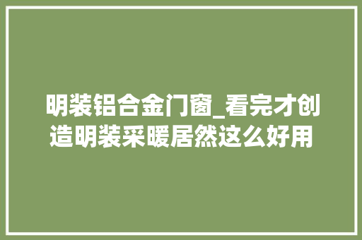 明装铝合金门窗_看完才创造明装采暖居然这么好用