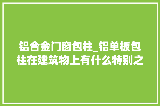 铝合金门窗包柱_铝单板包柱在建筑物上有什么特别之处