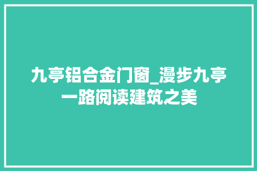 九亭铝合金门窗_漫步九亭一路阅读建筑之美