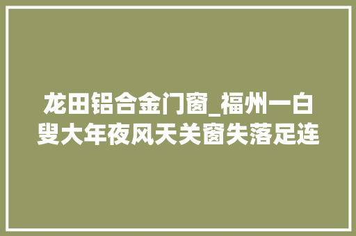龙田铝合金门窗_福州一白叟大年夜风天关窗失落足连人带窗户从7楼坠落遇难