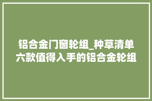 铝合金门窗轮组_种草清单六款值得入手的铝合金轮组