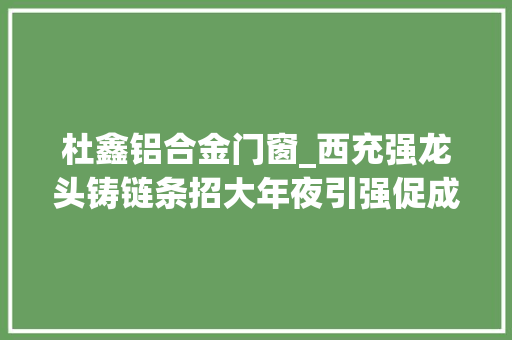 杜鑫铝合金门窗_西充强龙头铸链条招大年夜引强促成长
