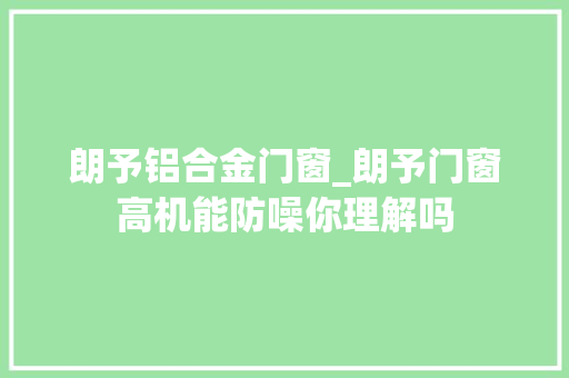 朗予铝合金门窗_朗予门窗高机能防噪你理解吗