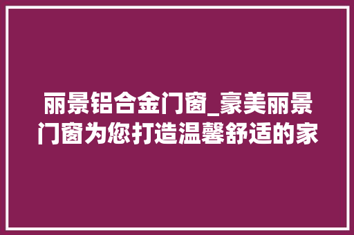 丽景铝合金门窗_豪美丽景门窗为您打造温馨舒适的家