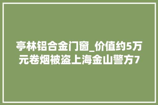 亭林铝合金门窗_价值约5万元卷烟被盗上海金山警方72小时破案