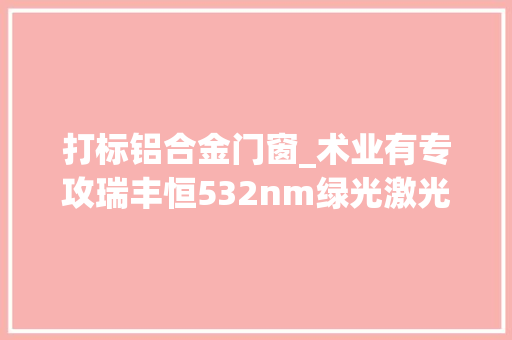打标铝合金门窗_术业有专攻瑞丰恒532nm绿光激光器打标铝铭牌获得客户认可