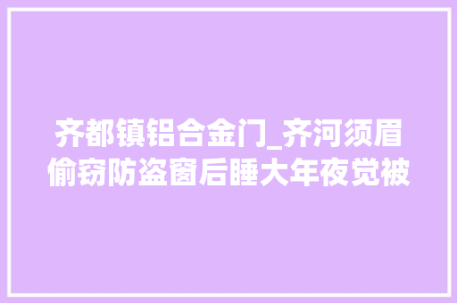 齐都镇铝合金门_齐河须眉偷窃防盗窗后睡大年夜觉被抓平易近警一小时破案