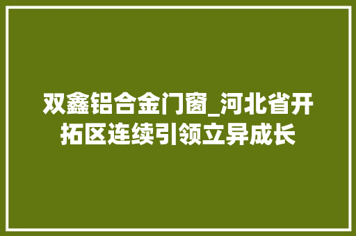 双鑫铝合金门窗_河北省开拓区连续引领立异成长