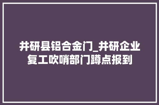 井研县铝合金门_井研企业复工吹哨部门蹲点报到