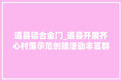 道县铝合金门_道县开展齐心村落示范创建活动丰富群众业余生活 铝合金门